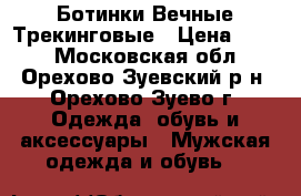 Ботинки Вечные Трекинговые › Цена ­ 999 - Московская обл., Орехово-Зуевский р-н, Орехово-Зуево г. Одежда, обувь и аксессуары » Мужская одежда и обувь   